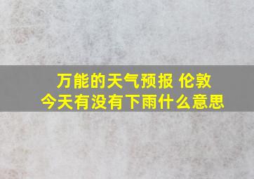 万能的天气预报 伦敦今天有没有下雨什么意思